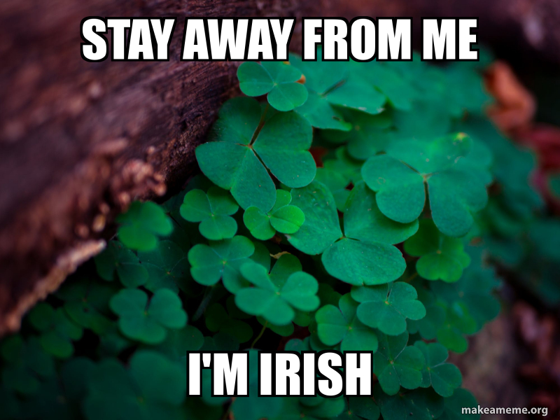 Stay away from me I'm Irish